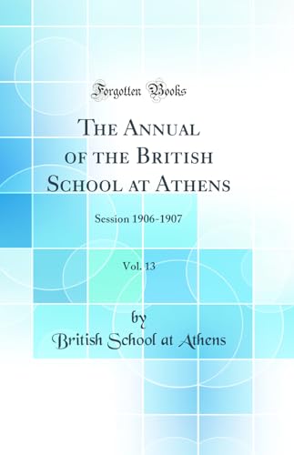 The Annual of the British School at Athens, Vol. 13: Session 1906-1907 (Classic Reprint)