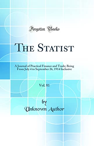 The Statist, Vol. 81: A Journal of Practical Finance and Trade; Being From July 4 to September 26, 1914 Inclusive (Classic Reprint)