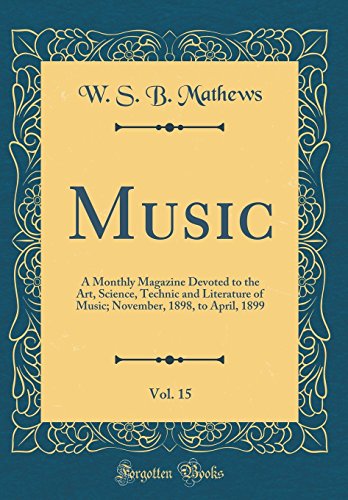 Music, Vol. 15: A Monthly Magazine Devoted to the Art, Science, Technic and Literature of Music; November, 1898, to April, 1899 (Classic Reprint)