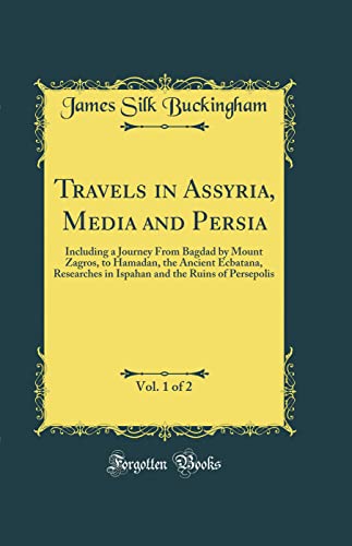 Travels in Assyria, Media and Persia, Vol. 1 of 2: Including a Journey From Bagdad by Mount Zagros, to Hamadan, the Ancient Ecbatana, Researches in Ispahan and the Ruins of Persepolis (Classic Reprint)