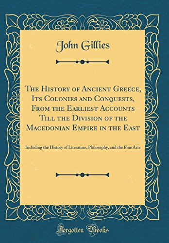 The History of Ancient Greece, Its Colonies and Conquests, From the Earliest Accounts Till the Division of the Macedonian Empire in the East: Including the History of Literature, Philosophy, and the Fine Arts (Classic Reprint)