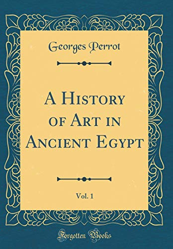 A History of Art in Ancient Egypt, Vol. 1 (Classic Reprint)