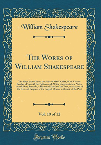 The Works of William Shakespeare, Vol. 10 of 12: The Plays Edited From the Folio of MDCXXIII, With Various Readings From All the Editions and All the Commentators, Notes, Introductory Remarks, a Historical Sketch of the Text, an Account of the Rise and Pr