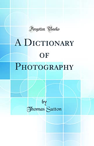 A Dictionary of Photography (Classic Reprint)