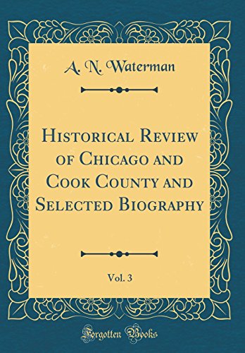 Historical Review of Chicago and Cook County and Selected Biography, Vol. 3 (Classic Reprint)