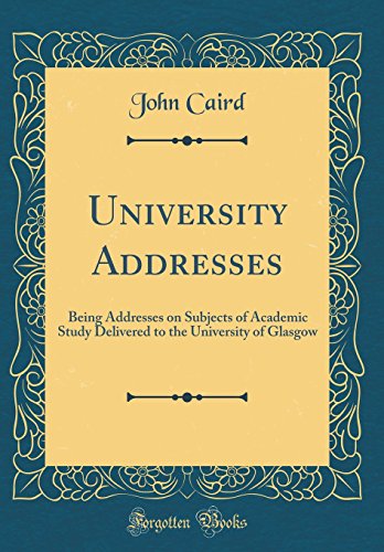 University Addresses: Being Addresses on Subjects of Academic Study Delivered to the University of Glasgow (Classic Reprint)