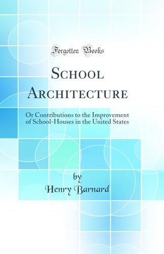 School Architecture: Or Contributions to the Improvement of School-Houses in the United States (Classic Reprint)