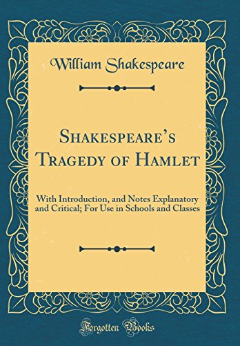 Shakespeare’s Tragedy of Hamlet: With Introduction, and Notes Explanatory and Critical; For Use in Schools and Classes (Classic Reprint)
