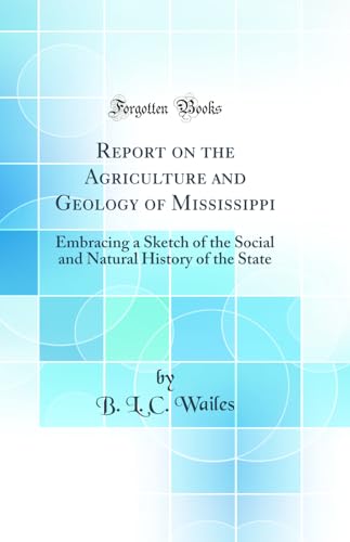 Report on the Agriculture and Geology of Mississippi: Embracing a Sketch of the Social and Natural History of the State (Classic Reprint)