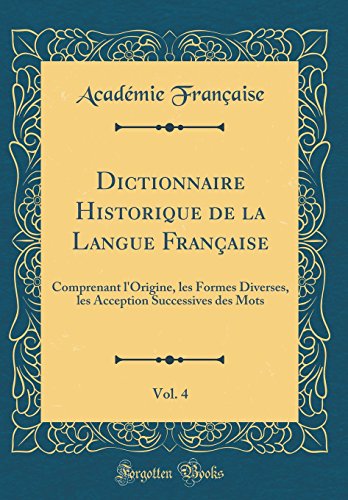 Dictionnaire Historique de la Langue Française, Vol. 4: Comprenant l'Origine, les Formes Diverses, les Acception Successives des Mots (Classic Reprint)