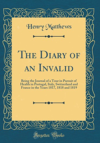 The Diary of an Invalid: Being the Journal of a Tour in Pursuit of Health in Portugal, Italy, Switzerland and France in the Years 1817, 1818 and 1819 (Classic Reprint)