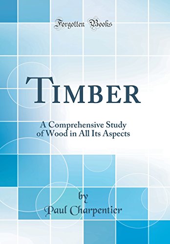 Timber: A Comprehensive Study of Wood in All Its Aspects (Classic Reprint)