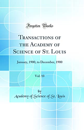 Transactions of the Academy of Science of St. Louis, Vol. 10: January, 1900, to December, 1900 (Classic Reprint)