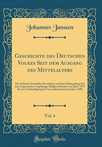 Geschichte des Deutschen Volkes Seit dem Ausgang des Mittelalters, Vol. 4: Die Politisch-Kirchliche Revolution und Ihre Bekämpfung Seit dem Sogenannten Augsburger Religionsfrieden vom Jahre 1555 bis zur Verkündigung der Concordienformel im Jahre 1580