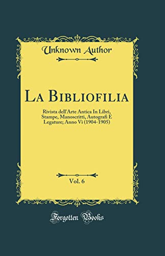 La Bibliofilia, Vol. 6: Rivista dell'Arte Antica In Libri, Stampe, Manoscritti, Autografi E Legature; Anno Vi (1904-1905) (Classic Reprint)