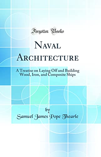 Naval Architecture: A Treatise on Laying Off and Building Wood, Iron, and Composite Ships (Classic Reprint)