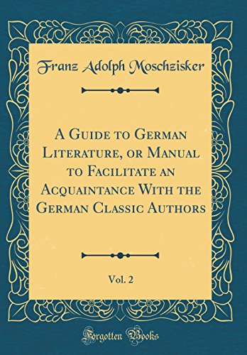 A Guide to German Literature, or Manual to Facilitate an Acquaintance With the German Classic Authors, Vol. 2 (Classic Reprint)