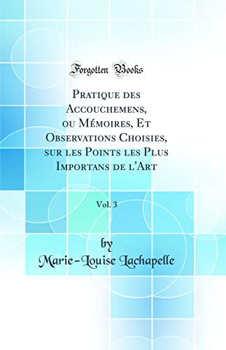 Pratique des Accouchemens, ou Mémoires, Et Observations Choisies, sur les Points les Plus Importans de l'Art, Vol. 3 (Classic Reprint)