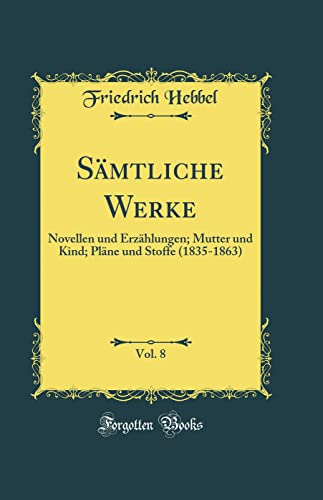 Sämtliche Werke, Vol. 8: Novellen und Erzählungen; Mutter und Kind; Pläne und Stoffe (1835-1863) (Classic Reprint)