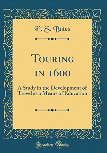 Touring in 1600: A Study in the Development of Travel as a Means of Education (Classic Reprint)