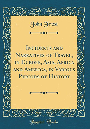 Incidents and Narratives of Travel, in Europe, Asia, Africa and America, in Various Periods of History (Classic Reprint)