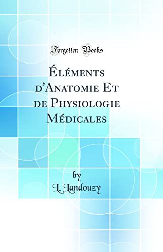 Éléments d'Anatomie Et de Physiologie Médicales (Classic Reprint)