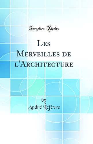 Les Merveilles de l'Architecture (Classic Reprint)