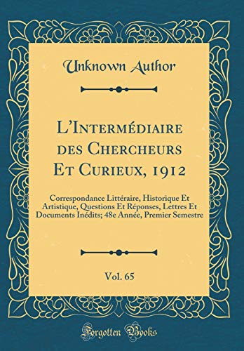 L'Intermédiaire des Chercheurs Et Curieux, 1912, Vol. 65: Correspondance Littéraire, Historique Et Artistique, Questions Et Réponses, Lettres Et Documents Inédits; 48e Année, Premier Semestre (Classic Reprint)