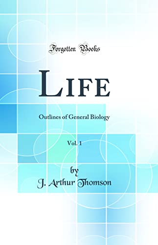 Life, Vol. 1: Outlines of General Biology (Classic Reprint)