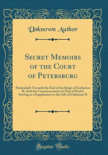 Secret Memoirs of the Court of Petersburg: Particularly Towards the End of the Reign of Catharine II; And the Commencement of That of Paul I; Serving as a Supplement to the Life of Catharine II (Classic Reprint)