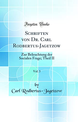 Schriften von Dr. Carl Rodbertus-Jagetzow, Vol. 3: Zur Beleuchtung der Socialen Frage; Theil II (Classic Reprint)