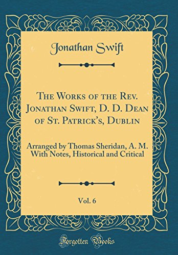 The Works of the Rev. Jonathan Swift, D. D. Dean of St. Patrick's, Dublin, Vol. 6: Arranged by Thomas Sheridan, A. M. With Notes, Historical and Critical (Classic Reprint)