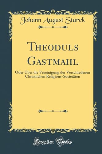Theoduls Gastmahl: Oder Über die Vereinigung der Verschiedenen Christlichen Religions-Societäten (Classic Reprint)