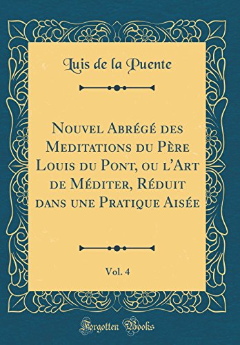 Nouvel Abrégé des Meditations du Père Louis du Pont, ou l'Art de Méditer, Réduit dans une Pratique Aisée, Vol. 4 (Classic Reprint)