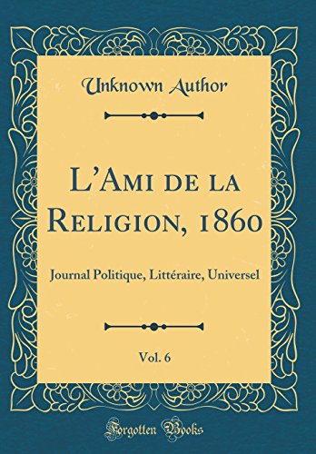L'Ami de la Religion, 1860, Vol. 6: Journal Politique, Littéraire, Universel (Classic Reprint)