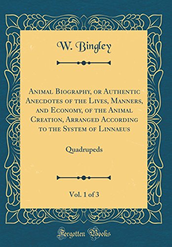 Animal Biography, or Authentic Anecdotes of the Lives, Manners, and Economy, of the Animal Creation, Arranged According to the System of Linnaeus, Vol. 1 of 3: Quadrupeds (Classic Reprint)