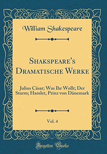 Shakspeare's Dramatische Werke, Vol. 4: Julius Cäsar; Was Ihr Wollt; Der Sturm; Hamlet, Prinz von Dänemark (Classic Reprint)