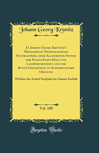 D. Johann Georg Krünitz's Ökonomisch-Technologische Encyklopädie, oder Allgemeines System der Staats-Stadt-Haus-und Landwirthschaft, und der Kunst-Geschichte, in Alphabetischer Ordnung, Vol. 100: Welcher die Artikel Nachjahr bis Nahme Enthält