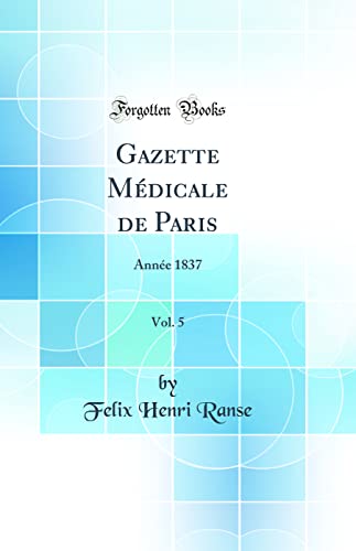 Gazette Médicale de Paris, Vol. 5: Année 1837 (Classic Reprint)