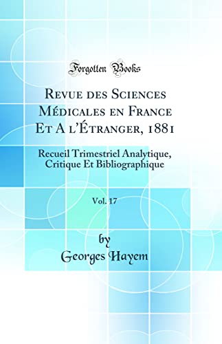Revue des Sciences Médicales en France Et A l'Étranger, 1881, Vol. 17: Recueil Trimestriel Analytique, Critique Et Bibliographique (Classic Reprint)