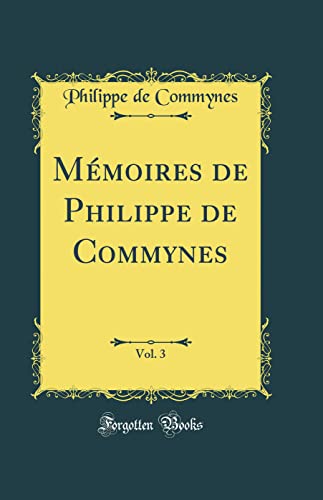Mémoires de Philippe de Commynes, Vol. 3 (Classic Reprint)