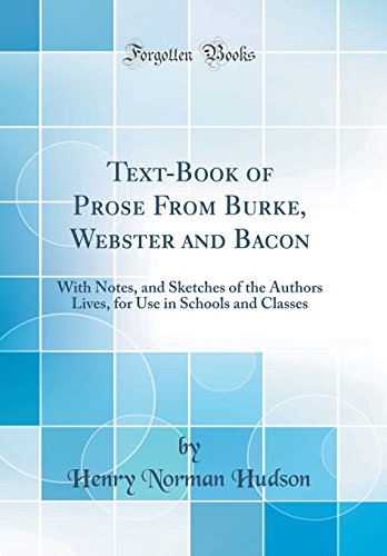 Text-Book of Prose From Burke, Webster and Bacon: With Notes, and Sketches of the Authors Lives, for Use in Schools and Classes (Classic Reprint)