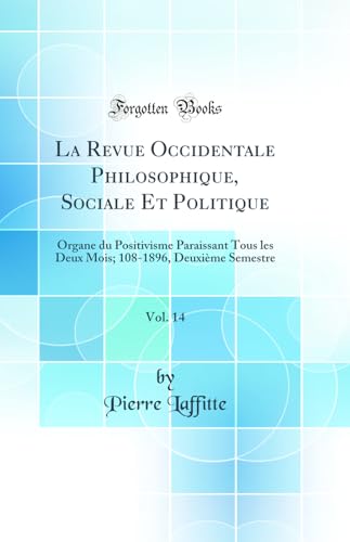La Revue Occidentale Philosophique, Sociale Et Politique, Vol. 14: Organe du Positivisme Paraissant Tous les Deux Mois; 108-1896, Deuxième Semestre (Classic Reprint)