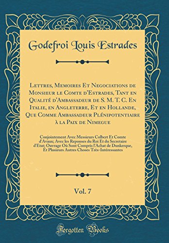 Lettres, Memoires Et Negociations de Monsieur le Comte d'Estrades, Tant en Qualité d'Ambassadeur de S. M. T. C. En Italie, en Angleterre, Et en Hollande, Que Comme Ambassadeur Plénipotentiaire à la Paix de Nimegue, Vol. 7: Conjointement Avec Messieurs
