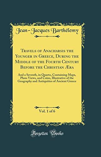 Travels of Anacharsis the Younger in Greece, During the Middle of the Fourth Century Before the Christian Æra, Vol. 1 of 6: And a Seventh, in Quarto, Containing Maps, Plans Views, and Coins, Illustrative of the Geography and Antiquities of Ancient Greece