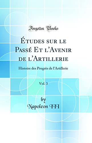 Études sur le Passé Et l'Avenir de l'Artillerie, Vol. 3: Histoire des Progrès de l'Artillerie (Classic Reprint)