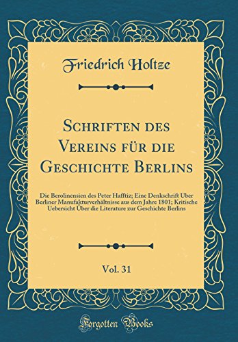 Schriften des Vereins für die Geschichte Berlins, Vol. 31: Die Berolinensien des Peter Hafftiz; Eine Denkschrift Über Berliner Manufakturverhältnisse aus dem Jahre 1801; Kritische Uebersicht Über die Literature zur Geschichte Berlins
