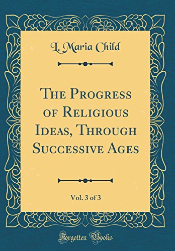 The Progress of Religious Ideas, Through Successive Ages, Vol. 3 of 3 (Classic Reprint)
