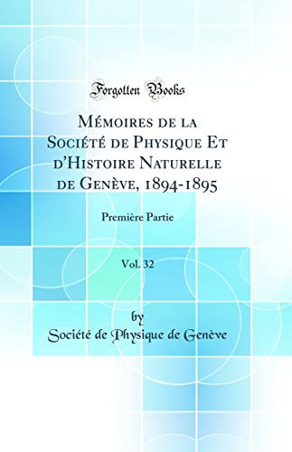 Mémoires de la Société de Physique Et d'Histoire Naturelle de Genève, 1894-1895, Vol. 32: Première Partie (Classic Reprint)
