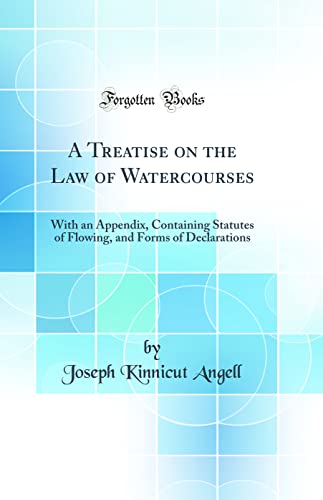 A Treatise on the Law of Watercourses: With an Appendix, Containing Statutes of Flowing, and Forms of Declarations (Classic Reprint)